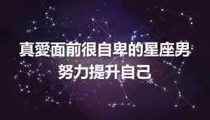 真愛面前很自卑的星座男 努力提升自己