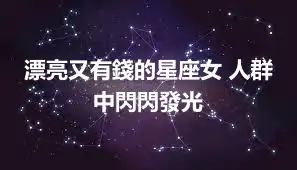漂亮又有錢的星座女 人群中閃閃發光