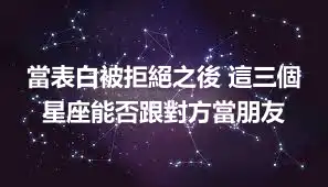 當表白被拒絕之後 這三個星座能否跟對方當朋友