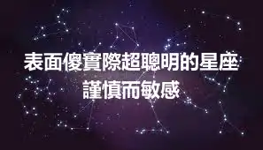表面傻實際超聰明的星座  謹慎而敏感