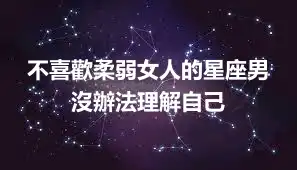 不喜歡柔弱女人的星座男 沒辦法理解自己