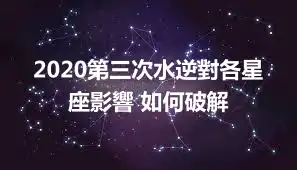 2020第三次水逆對各星座影響 如何破解
