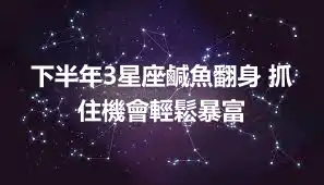 下半年3星座鹹魚翻身 抓住機會輕鬆暴富