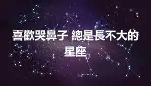 喜歡哭鼻子 總是長不大的星座