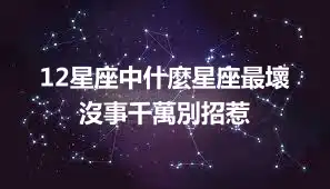 12星座中什麼星座最壞  沒事千萬別招惹