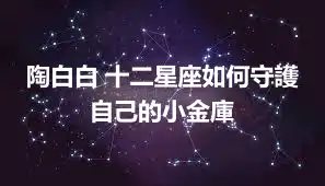 陶白白 十二星座如何守護自己的小金庫