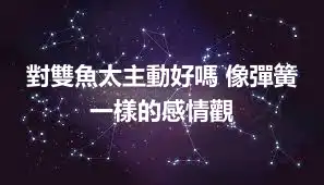 對雙魚太主動好嗎 像彈簧一樣的感情觀