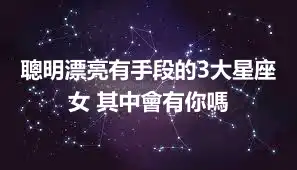 聰明漂亮有手段的3大星座女 其中會有你嗎