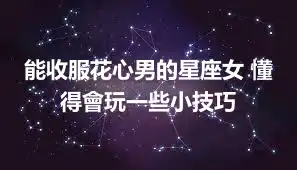 能收服花心男的星座女 懂得會玩一些小技巧