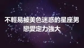 不輕易被美色迷惑的星座男 戀愛定力強大