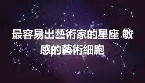 最容易出藝術家的星座 敏感的藝術細胞