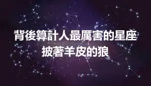 背後算計人最厲害的星座 披著羊皮的狼