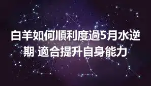 白羊如何順利度過5月水逆期 適合提升自身能力