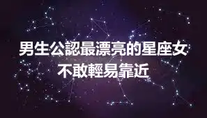 男生公認最漂亮的星座女 不敢輕易靠近