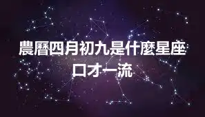 農曆四月初九是什麼星座 口才一流