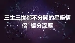 三生三世都不分開的星座情侶  緣分深厚