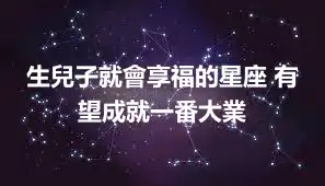 生兒子就會享福的星座 有望成就一番大業