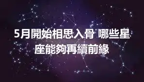 5月開始相思入骨 哪些星座能夠再續前緣