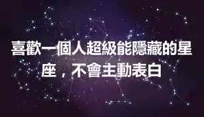 喜歡一個人超級能隱藏的星座，不會主動表白
