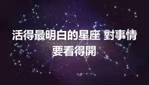 活得最明白的星座 對事情要看得開