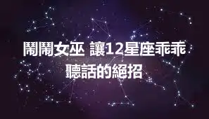 鬧鬧女巫 讓12星座乖乖聽話的絕招