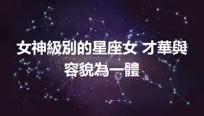 女神級別的星座女 才華與容貌為一體