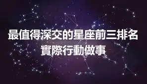 最值得深交的星座前三排名 實際行動做事
