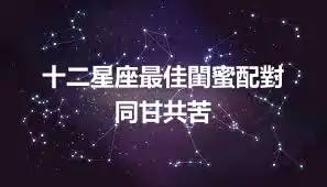 十二星座最佳閨蜜配對  同甘共苦