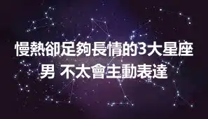 慢熱卻足夠長情的3大星座男 不太會主動表達