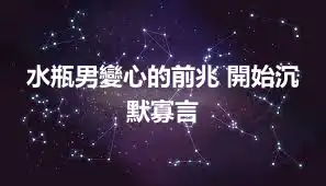 水瓶男變心的前兆 開始沉默寡言