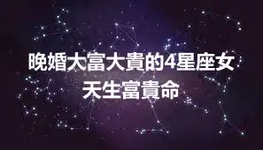 晚婚大富大貴的4星座女 天生富貴命