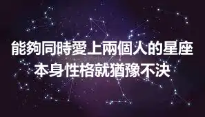 能夠同時愛上兩個人的星座 本身性格就猶豫不決