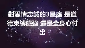 對愛情忠誠的3星座 是道德束縛感強 還是全身心付出