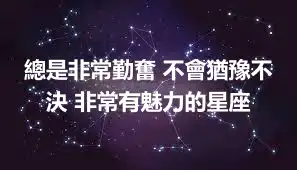 總是非常勤奮 不會猶豫不決 非常有魅力的星座