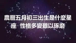 農曆五月初三出生是什麼星座  性格多變難以琢磨
