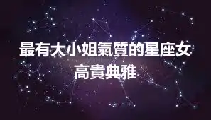 最有大小姐氣質的星座女 高貴典雅