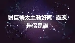 對巨蟹太主動好嗎  靈魂伴侶是誰