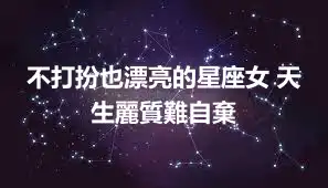 不打扮也漂亮的星座女 天生麗質難自棄