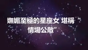 嫵媚至極的星座女 堪稱“情場公敵”