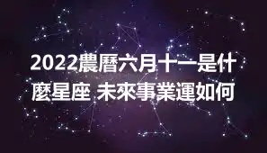 2022農曆六月十一是什麼星座 未來事業運如何