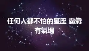 任何人都不怕的星座 霸氣有氣場