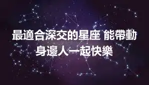 最適合深交的星座 能帶動身邊人一起快樂