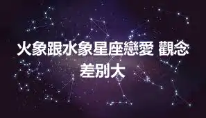 火象跟水象星座戀愛 觀念差別大