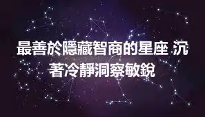 最善於隱藏智商的星座 沉著冷靜洞察敏銳