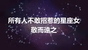所有人不敢招惹的星座女  敬而遠之