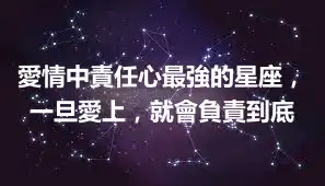 愛情中責任心最強的星座，一旦愛上，就會負責到底