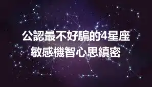 公認最不好騙的4星座  敏感機智心思縝密