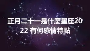 正月二十一是什麼星座2022 有何感情特點
