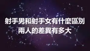 射手男和射手女有什麼區別 兩人的差異有多大