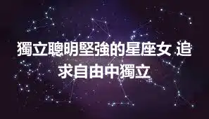 獨立聰明堅強的星座女 追求自由中獨立